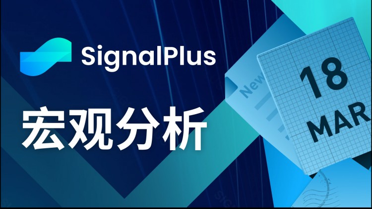 宏观分析(20240318)SignalPlus：经济数据疲软，加密市场开始回调