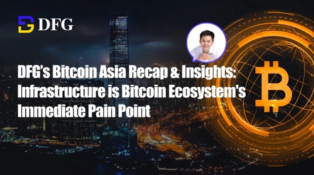 对Bitcoin来说，DFG Asia回顾和洞察：基础设施是比特币生态首先要解决的痛点